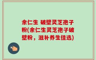 余仁生 破壁灵芝孢子粉(余仁生灵芝孢子破壁粉，滋补养生佳选)