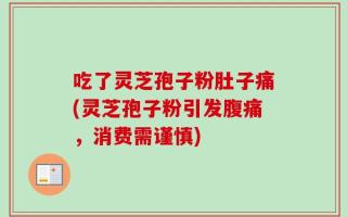 吃了灵芝孢子粉肚子痛(灵芝孢子粉引发腹痛，消费需谨慎)