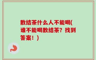 散结茶什么人不能喝(谁不能喝散结茶？找到答案！)