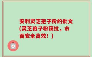 安利灵芝孢子粉的批文(灵芝孢子粉获批，市面安全高效！)