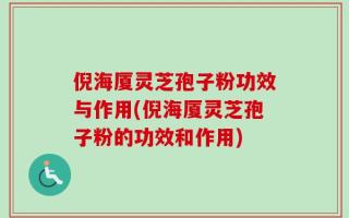 倪海厦灵芝孢子粉功效与作用(倪海厦灵芝孢子粉的功效和作用)