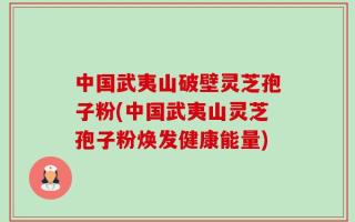 中国武夷山破壁灵芝孢子粉(中国武夷山灵芝孢子粉焕发健康能量)