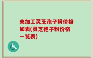 未加工灵芝孢子粉价格如表(灵芝孢子粉价格一览表)