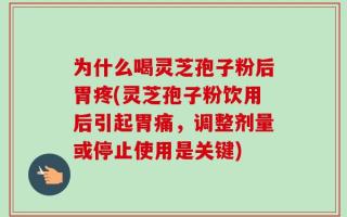 为什么喝灵芝孢子粉后胃疼(灵芝孢子粉饮用后引起胃痛，调整剂量或停止使用是关键)