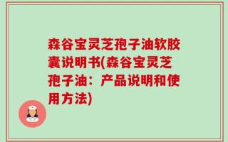 森谷宝灵芝孢子油软胶囊说明书(森谷宝灵芝孢子油：产品说明和使用方法)