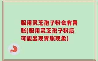 服用灵芝孢子粉会有胃胀(服用灵芝孢子粉后可能出现胃胀现象)