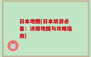 日本地图(日本旅游必备：详细地图与攻略指南)