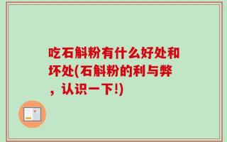 吃石斛粉有什么好处和坏处(石斛粉的利与弊，认识一下!)