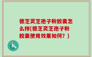 德芝灵芝孢子粉胶囊怎么样(德芝灵芝孢子粉胶囊使用效果如何？)