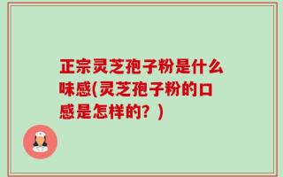 正宗灵芝孢子粉是什么味感(灵芝孢子粉的口感是怎样的？)