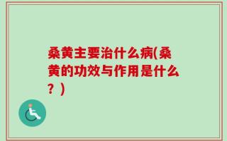 桑黄主要治什么病(桑黄的功效与作用是什么？)