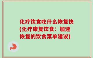 化疗饮食吃什么恢复快(化疗康复饮食：加速恢复的饮食菜单建议)