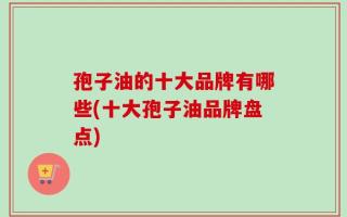 孢子油的十大品牌有哪些(十大孢子油品牌盘点)