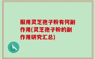 服用灵芝孢子粉有何副作用(灵芝孢子粉的副作用研究汇总)