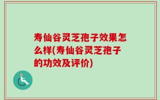 寿仙谷灵芝孢子效果怎么样(寿仙谷灵芝孢子的功效及评价)