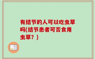 有结节的人可以吃虫草吗(结节患者可否食用虫草？)