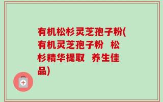 有机松杉灵芝孢子粉(有机灵芝孢子粉  松杉精华提取  养生佳品)