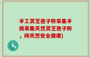 手工灵芝孢子粉采集手摘采集天然灵芝孢子粉，纯天然安全健康)