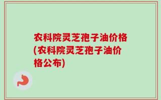 农科院灵芝孢子油价格(农科院灵芝孢子油价格公布)