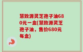慧致源灵芝孢子油680元一盒(慧致源灵芝孢子油，售价680元每盒)