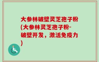 大参林破壁灵芝孢子粉(大参林灵芝孢子粉-破壁开发，激活免疫力)