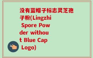 没有蓝帽子标志灵芝孢子粉(Lingzhi Spore Powder without Blue Cap Logo)