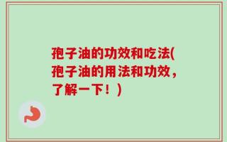孢子油的功效和吃法(孢子油的用法和功效，了解一下！)