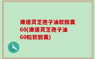 康道灵芝孢子油软胶囊60(康道灵芝孢子油60粒软胶囊)