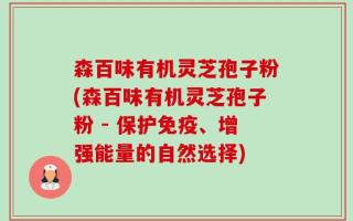 森百味有机灵芝孢子粉(森百味有机灵芝孢子粉 - 保护免疫、增强能量的自然选择)