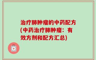 治疗肺肿瘤的中药配方(中药治疗肺肿瘤：有效方剂和配方汇总)
