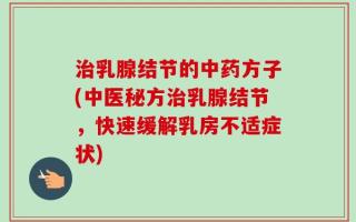 治乳腺结节的中药方子(中医秘方治乳腺结节，快速缓解乳房不适症状)