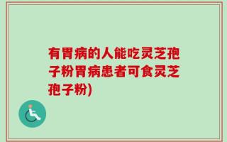 有胃病的人能吃灵芝孢子粉胃病患者可食灵芝孢子粉)