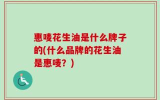 惠唛花生油是什么牌子的(什么品牌的花生油是惠唛？)