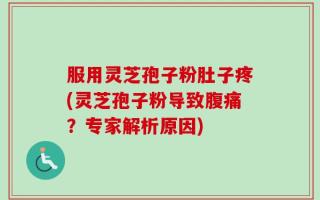 服用灵芝孢子粉肚子疼(灵芝孢子粉导致腹痛？专家解析原因)