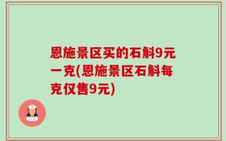 恩施景区买的石斛9元一克(恩施景区石斛每克仅售9元)