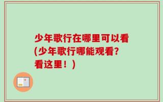 少年歌行在哪里可以看(少年歌行哪能观看？看这里！)