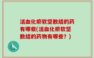 活血化瘀软坚散结的药有哪些(活血化瘀软坚散结的药物有哪些？)
