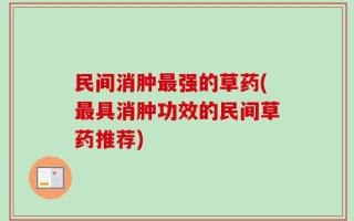 民间消肿最强的草药(最具消肿功效的民间草药推荐)