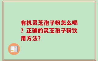 有机灵芝孢子粉怎么喝？正确的灵芝孢子粉饮用方法？