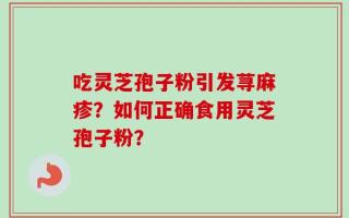 吃灵芝孢子粉引发荨麻疹？如何正确食用灵芝孢子粉？