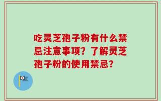 吃灵芝孢子粉有什么禁忌注意事项？了解灵芝孢子粉的使用禁忌？