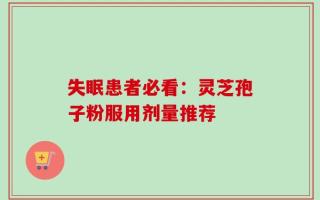 失眠患者必看：灵芝孢子粉服用剂量推荐