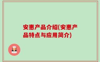 安惠产品介绍(安惠产品特点与应用简介)