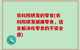 农科院研发的零食(农科院研发健康零食，适合解决吃零食的不安全感)