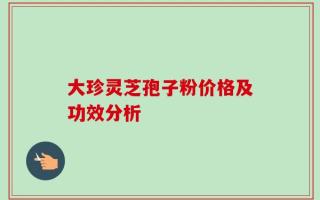 大珍灵芝孢子粉价格及功效分析