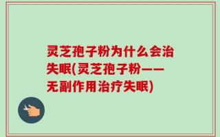 灵芝孢子粉为什么会治失眠(灵芝孢子粉——无副作用治疗失眠)