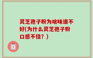 灵芝孢子粉为啥味道不好(为什么灵芝孢子粉口感不佳？)