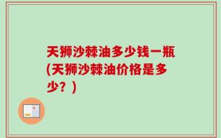 天狮沙棘油多少钱一瓶(天狮沙棘油价格是多少？)