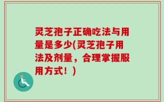灵芝孢子正确吃法与用量是多少(灵芝孢子用法及剂量，合理掌握服用方式！)