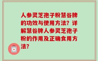 人参灵芝孢子粉慧谷牌的功效与使用方法？详解慧谷牌人参灵芝孢子粉的作用及正确食用方法？